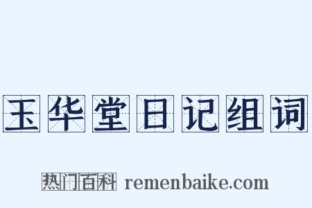 玉华堂日记组词是什么意思的图片